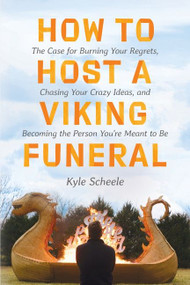 How to Host a Viking Funeral (The Case for Burning Your Regrets, Chasing Your Crazy Ideas, and Becoming the Person You're Meant to Be) by Kyle Scheele, 9780063087279