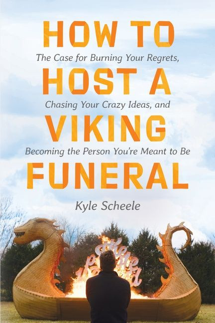 How to Host a Viking Funeral (The Case for Burning Your Regrets, Chasing Your Crazy Ideas, and Becoming the Person You're Meant to Be) by Kyle Scheele, 9780063087279