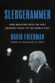 Sledgehammer (How Breaking with the Past Brought Peace to the Middle East) by David Friedman, 9780063098114