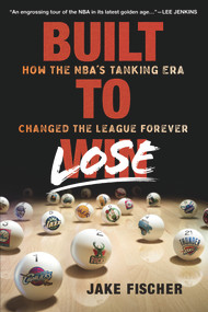 Built to Lose (How the NBA's Tanking Era Changed the League Forever) by Jake Fischer, 9781629378718