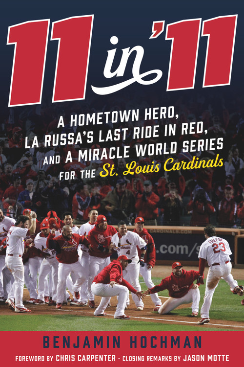 11 in '11 (A Hometown Hero, La Russa's Last Ride in Red, and a Miracle World Series for the St. Louis Cardinals) by Benjamin Hochman, Chris Carpenter, Jason Motte, 9781629378732