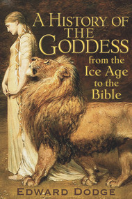 A History of the Goddess (From the Ice Age to the Bible) by Edward Dodge, 9781634243049