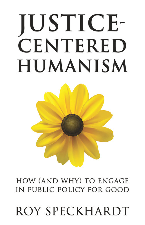 Justice-Centered Humanism (How (and Why) to Engage in Public Policy For Good) by Roy Speckhardt, 9781634312097