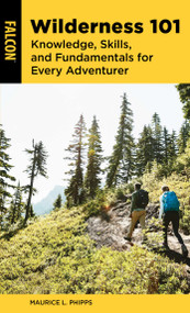 Wilderness 101 (Knowledge, Skills, and Fundamentals for Every Adventurer) by Maurice L. Phipps, 9781493065028
