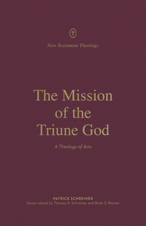 The Mission of the Triune God (A Theology of Acts) by Patrick Schreiner, Thomas R. Schreiner, Brian S. Rosner, 9781433574115