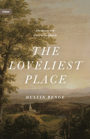 The Loveliest Place (The Beauty and Glory of the Church) by Dustin Benge, 9781433574948