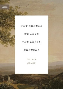Why Should We Love the Local Church? by Dustin Benge, 9781433574986
