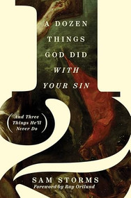 A Dozen Things God Did with Your Sin (And Three Things He'll Never Do) by Sam Storms, 9781433576607
