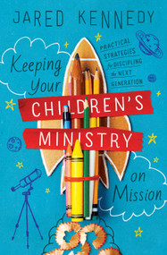 Keeping Your Children's Ministry on Mission (Practical Strategies for Discipling the Next Generation) by Jared Kennedy, 9781433576874