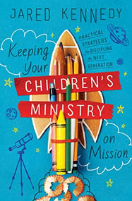 Keeping Your Children's Ministry on Mission (Practical Strategies for Discipling the Next Generation) by Jared Kennedy, 9781433576874