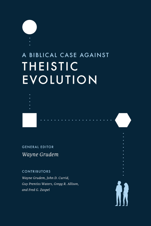 A Biblical Case against Theistic Evolution by Wayne Grudem, Wayne Grudem, John D. Currid, Guy Prentiss Waters, Gregg R. Allison, Fred G. Zaspel, 9781433577031