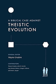 A Biblical Case against Theistic Evolution by Wayne Grudem, Wayne Grudem, John D. Currid, Guy Prentiss Waters, Gregg R. Allison, Fred G. Zaspel, 9781433577031