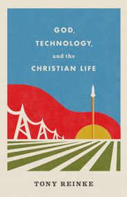 God, Technology, and the Christian Life by Tony Reinke, 9781433578274
