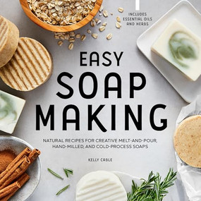 Easy Soap Making (Natural Recipes for Creative Melt-and-Pour, Hand-Milled, and Cold-Process Soaps) by Kelly Cable, 9781648769689