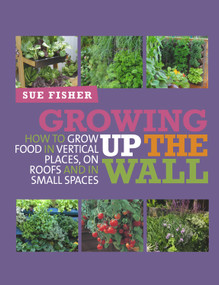 Growing Up the Wall (How to grow food in vertical places, on roofs and in small spaces) by Sue Fisher, 9780857841094