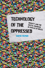 Technology of the Oppressed (Inequity and the Digital Mundane in Favelas of Brazil) by David Nemer, 9780262543347