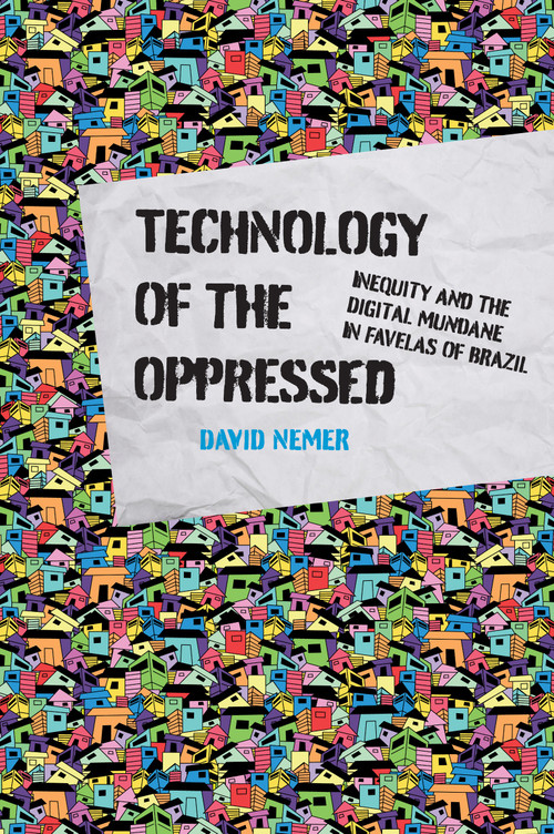Technology of the Oppressed (Inequity and the Digital Mundane in Favelas of Brazil) by David Nemer, 9780262543347