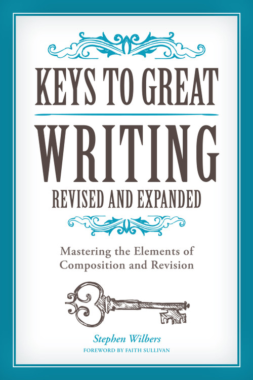 Keys to Great Writing Revised and Expanded (Mastering the Elements of Composition and Revision) by Stephen Wilbers, Faith Sullivan, 9781440345807