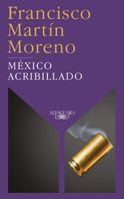 México acribillado / Riddled Mexico (Spanish Edition) by Francisco Martin Moreno, 9786073191746