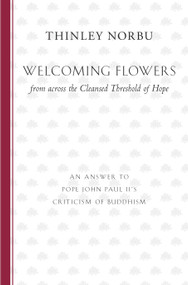 Welcoming Flowers from across the Cleansed Threshold of Hope (An Answer to Pope John Paul II's Criticism of Buddhism) by Thinley Norbu, 9781611801637