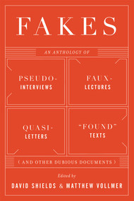 Fakes (An Anthology of Pseudo-Interviews, Faux-Lectures, Quasi-Letters, "Found" Texts, and Other Fraudulent Artifacts) by David Shields, Matthew Vollmer, 9780393341959