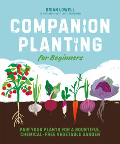 Companion Planting for Beginners (Pair Your Plants for a Bountiful, Chemical-Free Vegetable Garden) by Brian Lowell, 9780744045727