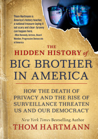 The Hidden History of Big Brother in America (How the Death of Privacy and the Rise of Surveillance Threaten Us and Our Democracy) by Thom Hartmann, 9781523001026