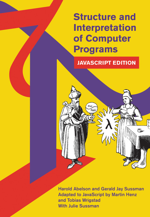 Structure and Interpretation of Computer Programs (JavaScript Edition) by Harold Abelson, Gerald Jay Sussman, Martin Henz, Tobias Wrigstad, Julie Sussman, 9780262543231