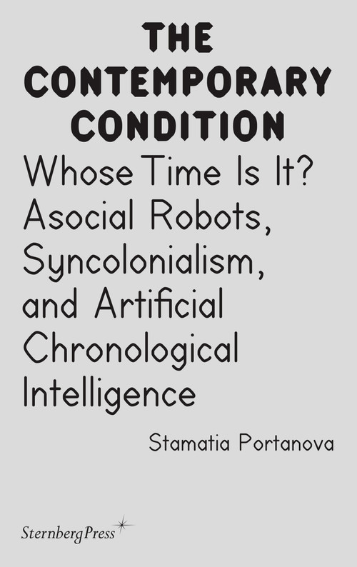 Whose Time Is It? (Asocial Robots, Syncholonialism, and Artificial Chronological Intelligence) by Stamatia Portanova, 9783956796081