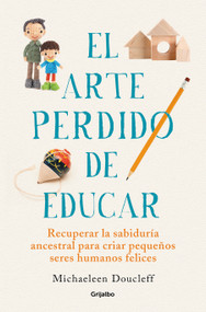 El arte perdido de educar / Hunt, Gather, Parent: What Ancient Cultures Can Teach Us About the Lost Art of Raising Happy, Helpful Little.. (Spanish Edition) by Michaeleen Doucleff, 9788425360534