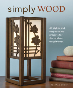 Simply Wood (40 Stylish and Easy To Make Projects for the Modern Woodworker) by Roshaan Ganief, 9781565234406