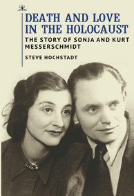 Death and Love in the Holocaust (The Story of Sonja and Kurt Messerschmidt) by Steve Hochstadt, 9781644696941