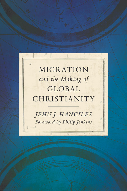Migration and the Making of Global Christianity by Jehu J. Hanciles, Philip Jenkins, 9780802875624