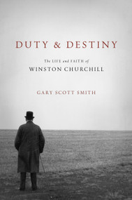 Duty and Destiny (The Life and Faith of Winston Churchill) by Gary Scott Smith, 9780802877000