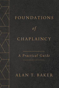 Foundations of Chaplaincy (A Practical Guide) by Alan T. Baker, 9780802877499
