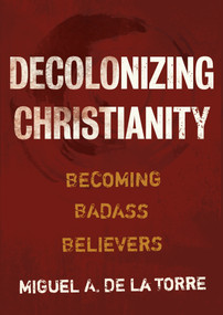 Decolonizing Christianity (Becoming Badass Believers) by Miguel A. De La Torre, 9780802878472