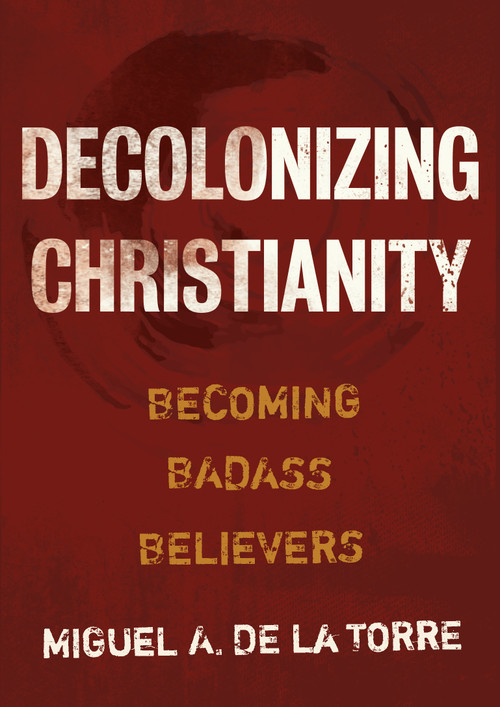 Decolonizing Christianity (Becoming Badass Believers) by Miguel A. De La Torre, 9780802878472