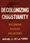 Decolonizing Christianity (Becoming Badass Believers) by Miguel A. De La Torre, 9780802878472