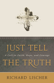 Just Tell the Truth (A Call to Faith, Hope, and Courage) by Richard Lischer, 9780802878847