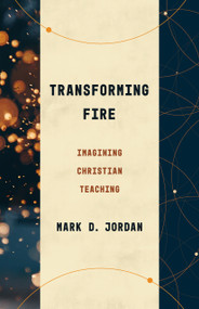 Transforming Fire (Imagining Christian Teaching) by Mark D. Jordan, 9780802879035