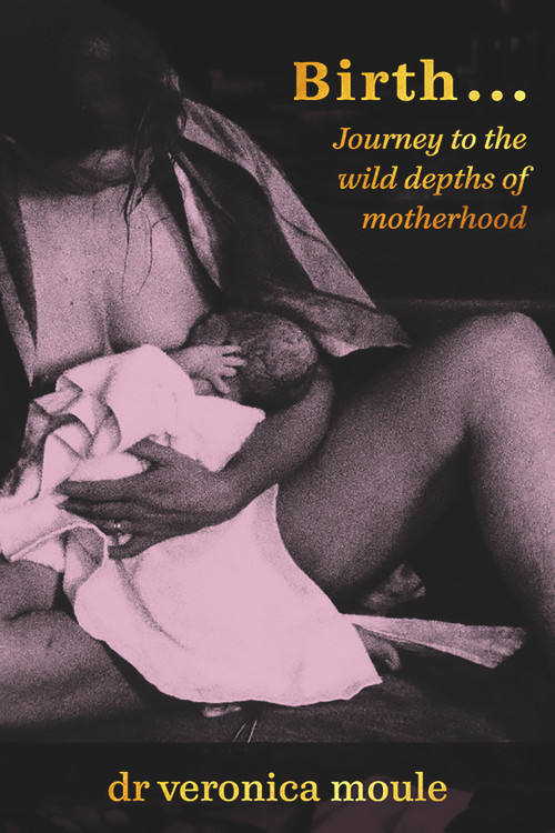 Birth… (Journey To the Wild Depths of Motherhood) by Veronica Moule, 9781772583274