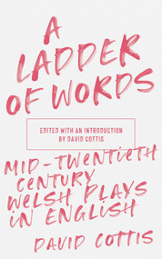 A Ladder of Words (Mid-Twentieth-Century Welsh Plays in English) by David Cottis, 9781913640040