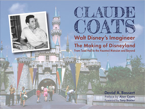 Claude Coats: Walt Disney's Imagineer (The Making of Disneyland From Toad Hall to the Haunted Mansion and Beyond) by David A Bossert, Alan Coats, Tony Baxter, 9781735769127