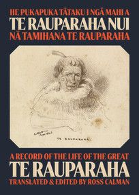 He Pukapuka Tataku i Nga Mahi a Te Rauparaha Nui / A Record of the Life of the Great Te Rauparaha by Ross Calman, Tamihana Te Rauparaha, 9781869409203