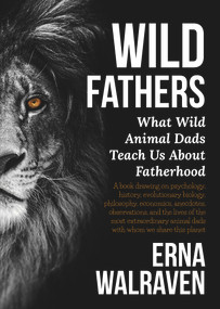 Wild Fathers (What Wild Animal Dads Teach Us About Fatherhood) by Erna Walraven, 9781925546729