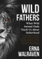 Wild Fathers (What Wild Animal Dads Teach Us About Fatherhood) by Erna Walraven, 9781925546729