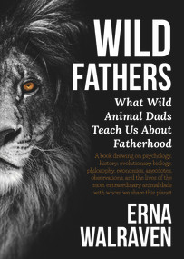 Wild Fathers (What Wild Animal Dads Teach Us About Fatherhood) by Erna Walraven, 9781925546729