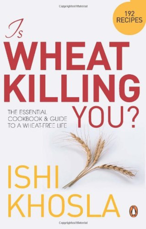 Is Wheat Killing You? (The Essential Cookbook and Guide to a Wheat-free Life) by Ishi Khosla, 9780143064923
