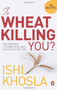 Is Wheat Killing You? (The Essential Cookbook and Guide to a Wheat-free Life) by Ishi Khosla, 9780143064923