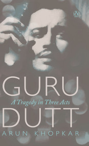 Guru Dutt (A Tragedy In Three Acts) by Arun Khopkar, 9780143415053